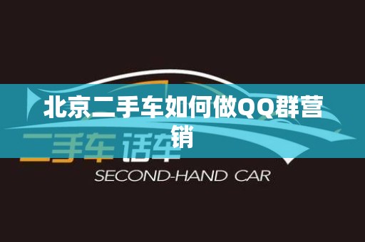 北京二手车如何做QQ群营销