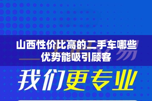 山西性价比高的二手车哪些优势能吸引顾客