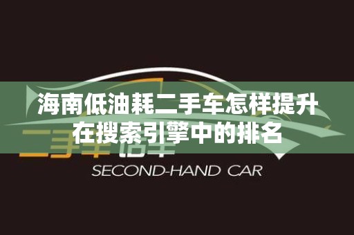 海南低油耗二手车怎样提升在搜索引擎中的排名