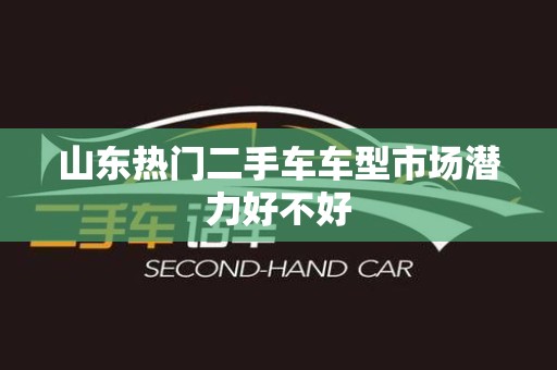 山东热门二手车车型市场潜力好不好