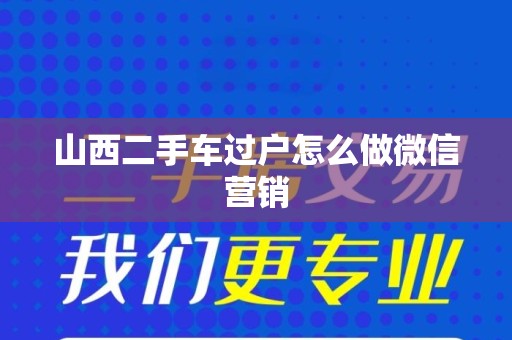 山西二手车过户怎么做微信营销