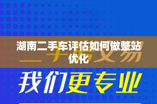 湖南二手车评估如何做整站优化