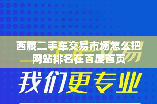 西藏二手车交易市场怎么把网站排名在百度首页