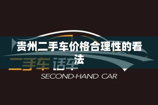 贵州二手车价格合理性的看法