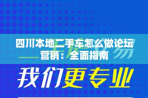 四川本地二手车怎么做论坛营销：全面指南