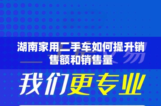 湖南家用二手车如何提升销售额和销售量