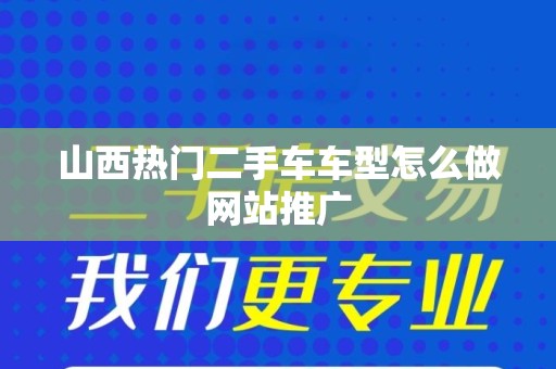 山西热门二手车车型怎么做网站推广