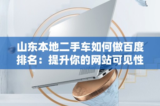 山东本地二手车如何做百度排名：提升你的网站可见性