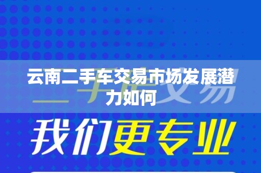 云南二手车交易市场发展潜力如何
