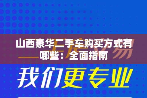 山西豪华二手车购买方式有哪些：全面指南