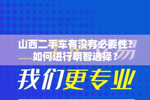 山西二手车有没有必要性？如何进行明智选择？