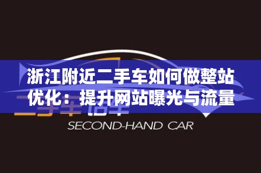 浙江附近二手车如何做整站优化：提升网站曝光与流量的实用指南