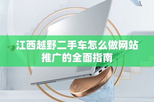 江西越野二手车怎么做网站推广的全面指南