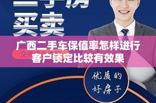 广西二手车保值率怎样进行客户锁定比较有效果