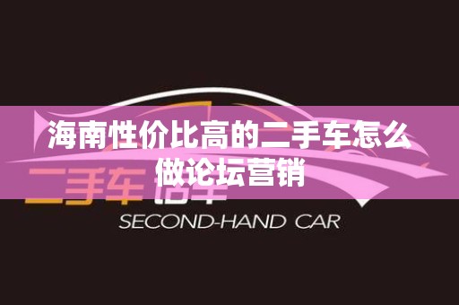 海南性价比高的二手车怎么做论坛营销