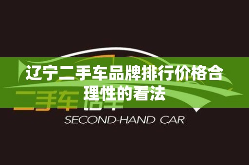 辽宁二手车品牌排行价格合理性的看法