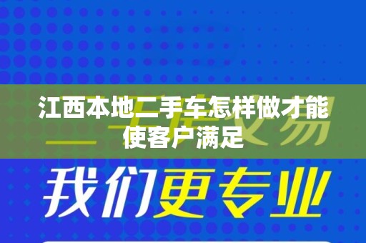 江西本地二手车怎样做才能使客户满足