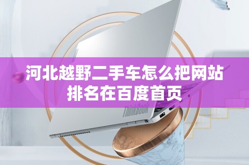 河北越野二手车怎么把网站排名在百度首页