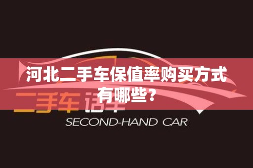 河北二手车保值率购买方式有哪些？