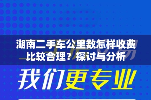 湖南二手车公里数怎样收费比较合理？探讨与分析
