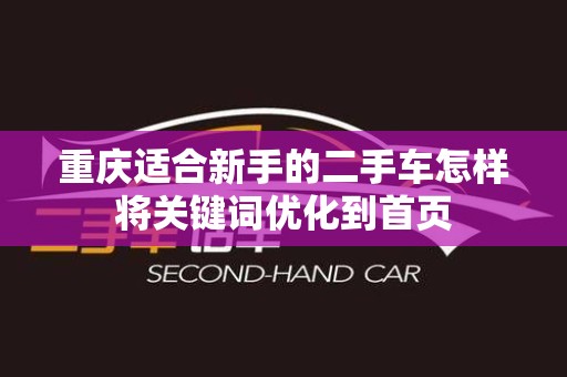 重庆适合新手的二手车怎样将关键词优化到首页