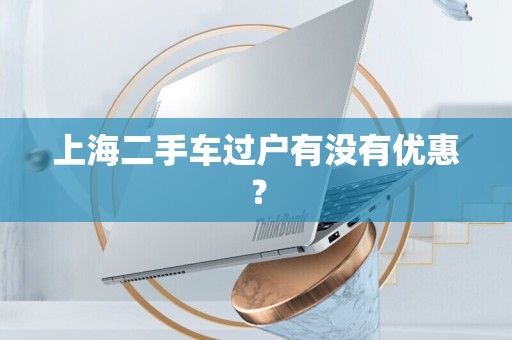上海二手车过户有没有优惠？