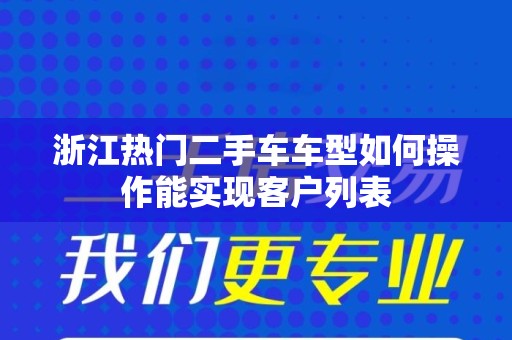 浙江热门二手车车型如何操作能实现客户列表