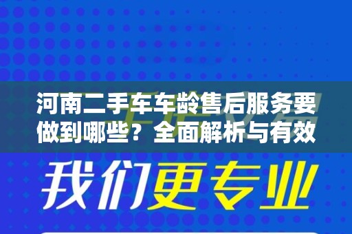 河南二手车车龄售后服务要做到哪些？全面解析与有效策略