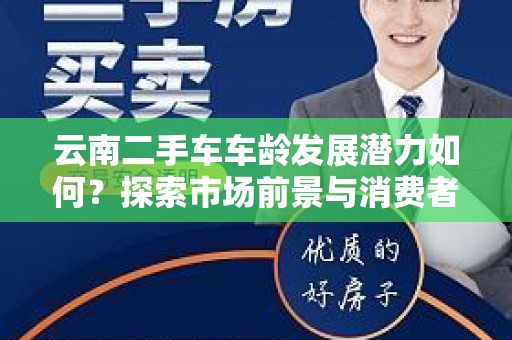云南二手车车龄发展潜力如何？探索市场前景与消费者需求