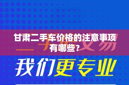 甘肃二手车价格的注意事项有哪些？