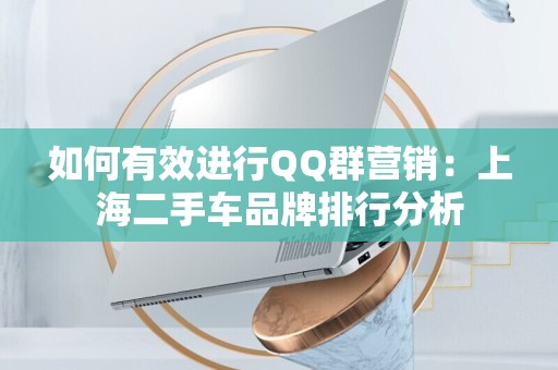 如何有效进行QQ群营销：上海二手车品牌排行分析