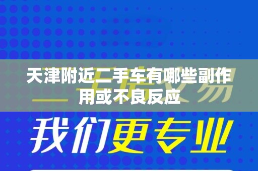 天津附近二手车有哪些副作用或不良反应