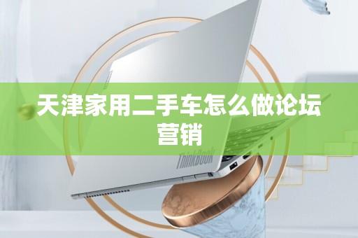 天津家用二手车怎么做论坛营销