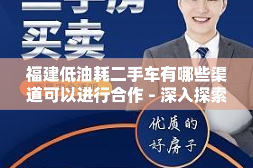 福建低油耗二手车有哪些渠道可以进行合作 - 深入探索与分析