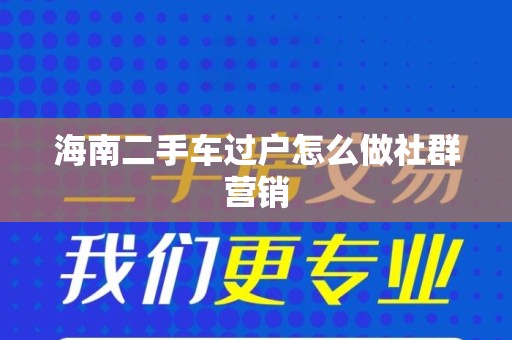 海南二手车过户怎么做社群营销
