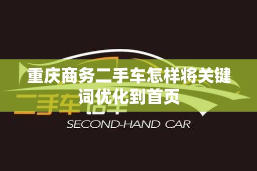 重庆商务二手车怎样将关键词优化到首页