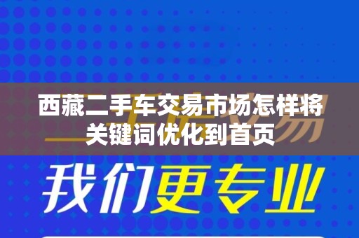 西藏二手车交易市场怎样将关键词优化到首页