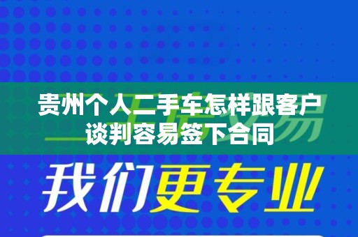 贵州个人二手车怎样跟客户谈判容易签下合同