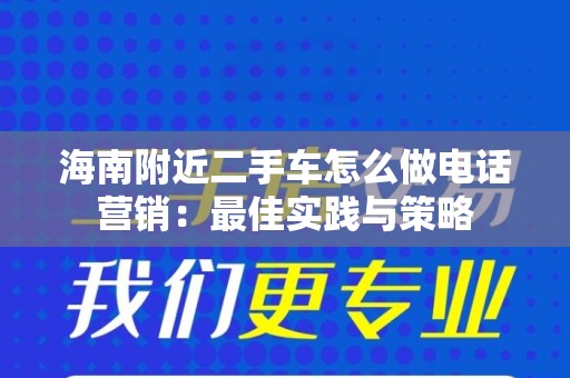海南附近二手车怎么做电话营销：最佳实践与策略
