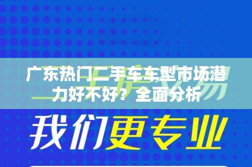 广东热门二手车车型市场潜力好不好？全面分析