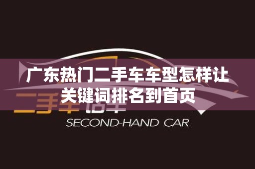 广东热门二手车车型怎样让关键词排名到首页