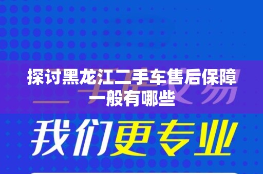 探讨黑龙江二手车售后保障一般有哪些