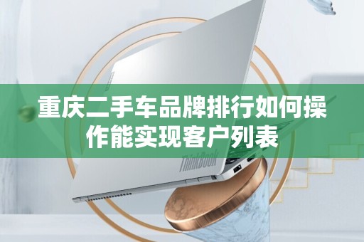 重庆二手车品牌排行如何操作能实现客户列表