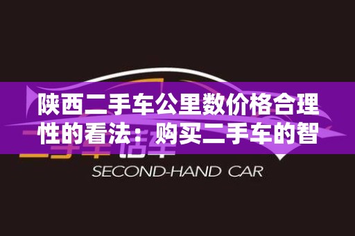 陕西二手车公里数价格合理性的看法：购买二手车的智慧