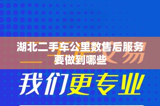 湖北二手车公里数售后服务要做到哪些