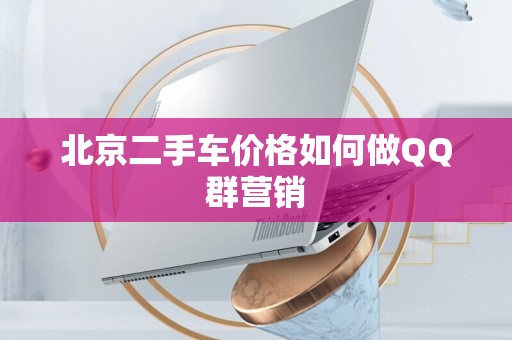 北京二手车价格如何做QQ群营销