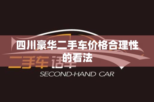 四川豪华二手车价格合理性的看法
