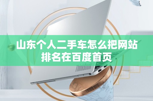 山东个人二手车怎么把网站排名在百度首页