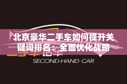 北京豪华二手车如何提升关键词排名：全面优化战略