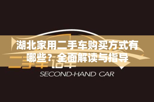 湖北家用二手车购买方式有哪些？全面解读与指导
